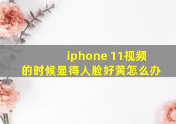 iphone 11视频的时候显得人脸好黄怎么办